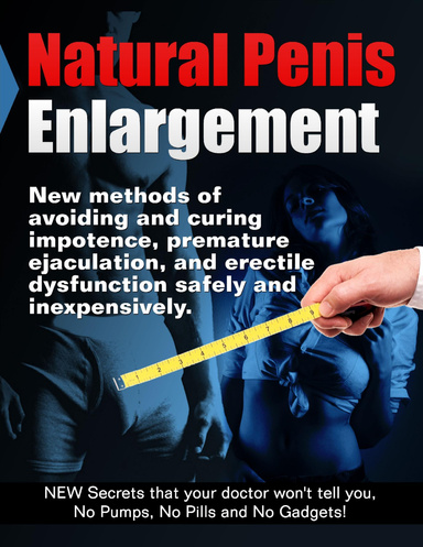 Natural Penis Enlargement New methods of avoiding and curing impotence premature ejaculation and erectile dysfunction safely and inexpensively. NEW