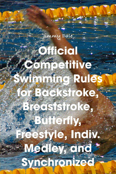 Official Competitive Swimming Rules for Backstroke, Breaststroke, Butterfly, Freestyle, Indiv. Medley, and Synchronized