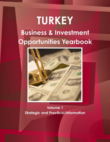 Turkey Business & Investment Opportunities Yearbook Volume 1 Strategic and Practical Information