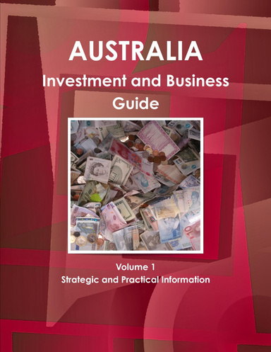 Australia Investment and Business Guide Volume 1 Strategic and Practical Information