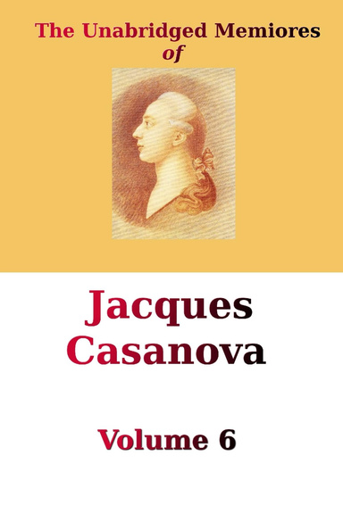 The Unabridged Memoires of Jacques Casanova, Vol 6
