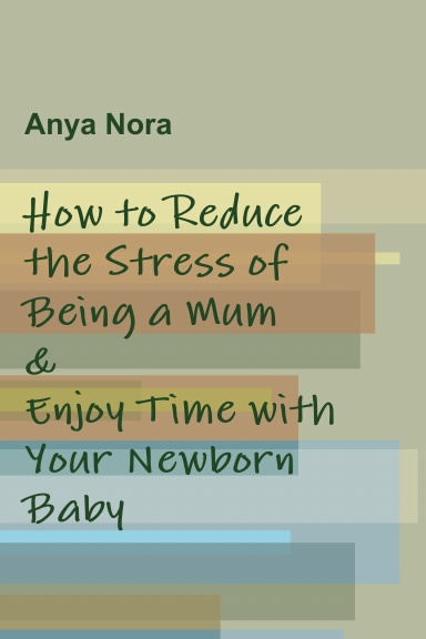 How to Reduce the Stress of Being a Mum & Enjoy Time with Your Newborn Baby