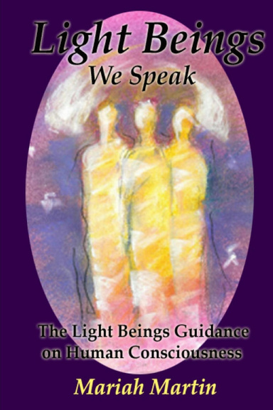 Light Beings We Speak: The Light Beings Guidance on Human Consciousness