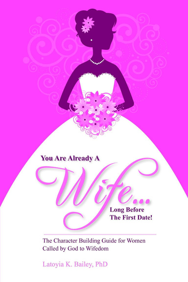 You Are Already a Wife...Long Before the First Date!: The Character Building Guide for Women Called by God to Wifedom