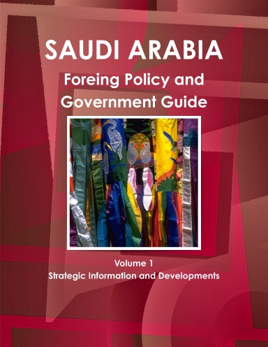 Saudi Arabia Foreing Policy and Government Guide Volume 1 Strategic Information and Developments