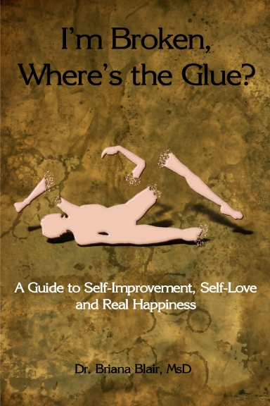 I'm Broken, Where's the Glue? - A Guide to Self-improvement, Self-love and Real Happiness
