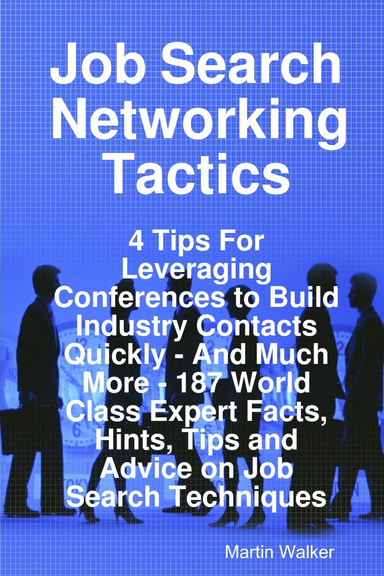 Job Search Networking Tactics - 4 Tips For Leveraging Conferences to Build Industry Contacts Quickly - And Much More - 187 World Class Expert Facts, Hints, Tips and Advice on Job Search Techniques