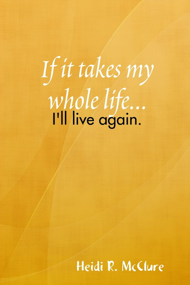If it takes my whole life...I'll live again