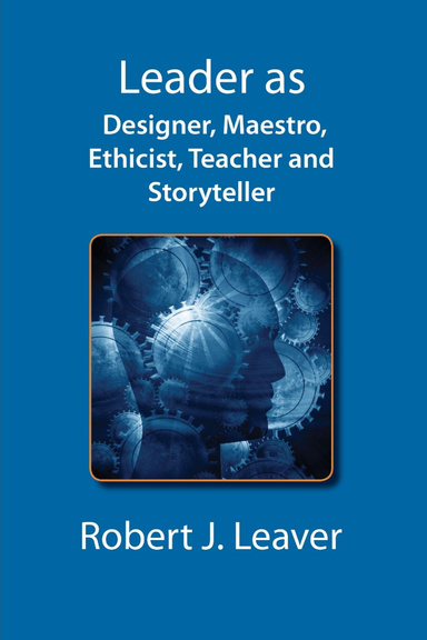 Leader as Designer, Maestro, Ethicist, Teacher and Storyteller