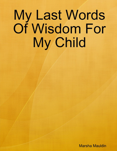 My Last Words Of Wisdom For My Child