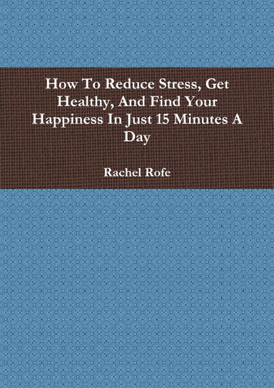 How To Reduce Stress, Get Healthy, And Find Your Happiness In Just 15 Minutes A Day