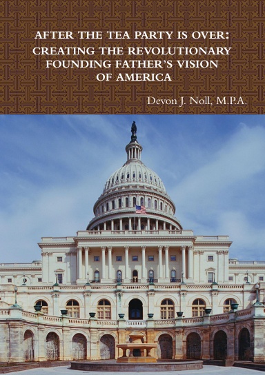 AFTER THE TEA PARTY IS OVER: CREATING THE REVOLUTIONARY FOUNDING FATHER’S VISION OF AMERICA