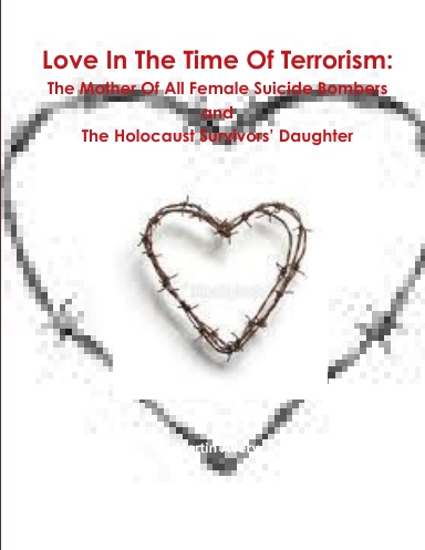 Love In The Time Of Terrorism: The Mother Of All Female Suicide Bombers  and The Holocaust Survivors’ Daughter