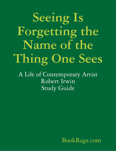 Seeing Is Forgetting the Name of the Thing One Sees: A Life of Contemporary Artist Robert Irwin Study Guide