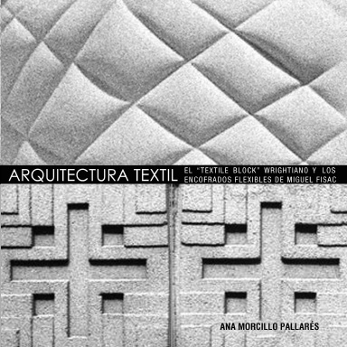 ARQUITECTURA TEXTIL: EL "TEXTILE BLOCK" WRIGHTIANO Y LOS ENCOFRADOS FLEXIBLES DE MIGUEL FISAC