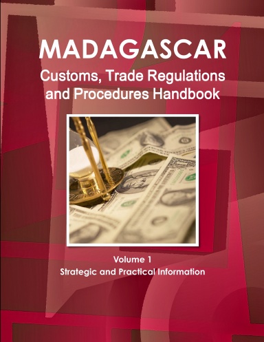 Madagascar Customs, Trade Regulations and Procedures Handbook Volume 1 Strategic and Practical Information