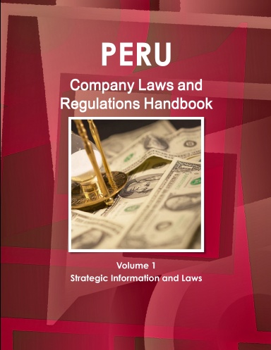 Peru Company Laws and Regulations Handbook Volume 1 Strategic Information and Laws