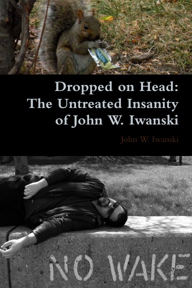 Dropped on Head: The Untreated Insanity of John W. Iwanski