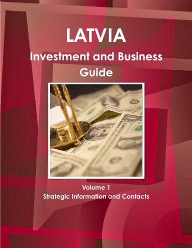 Latvia Investment and Business Guide Volume 1 Strategic Information and Contacts