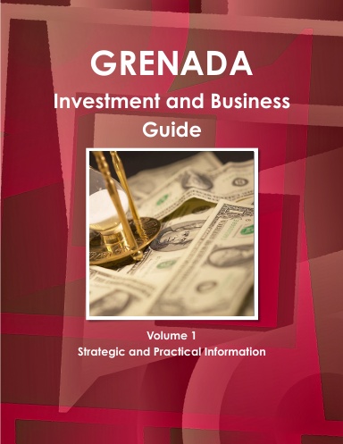 Grenada Investment and Business Guide Volume 1 Strategic and Practical Information