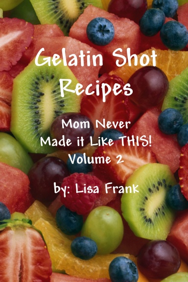 Gelatin Shot Recipes:  Mom Never Made it Like THIS!  Volume 2