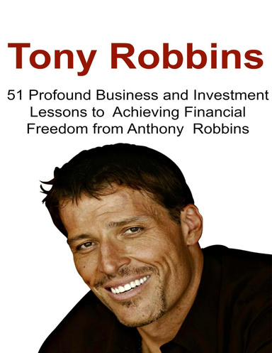 Tony Robbins: 51 Profound Business and Investment Lessons to Achieving Financial Freedom from Anthony Robbins