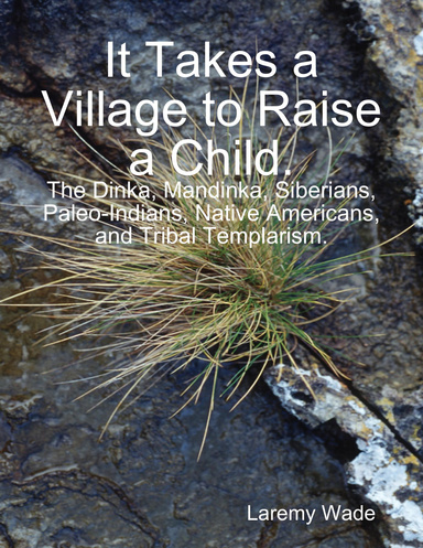 It takes a village to raise a child: the Dinka, Mandinka, Siberians, PaleoIndians, Native Americans, and Tribal Templarism.