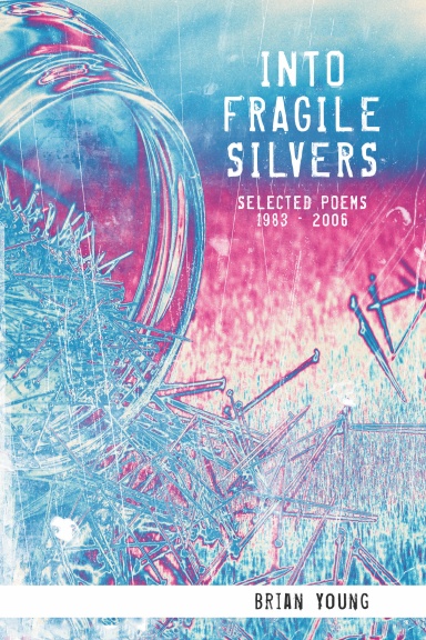 INTO FRAGILE SILVERS: SELECTED POEMS 1983 – 2006