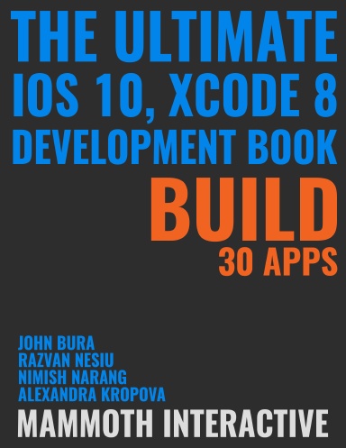 The Ultimate iOS 10, Xcode 8 Developer Book. Build 30 apps