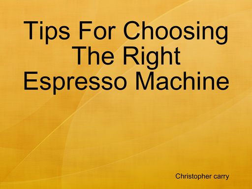 Tips For Choosing The Right Espresso Machine