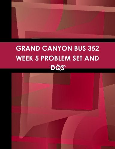 GRAND CANYON BUS 352 WEEK 5 PROBLEM SET AND DQS