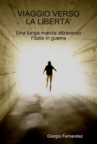 VIAGGIO VERSO LA LIBERTA'. Una lunga marcia attraverso l'Italia in guerra. Luglio 1944