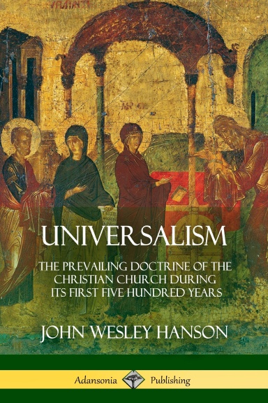 Universalism: The Prevailing Doctrine of the Christian Church During its First Five Hundred Years, With Authorities and Extracts