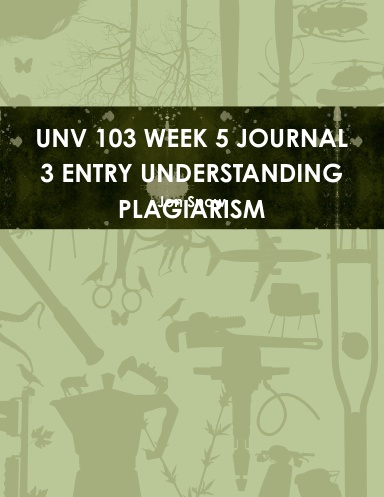 UNV 103 WEEK 5 JOURNAL 3 ENTRY UNDERSTANDING PLAGIARISM