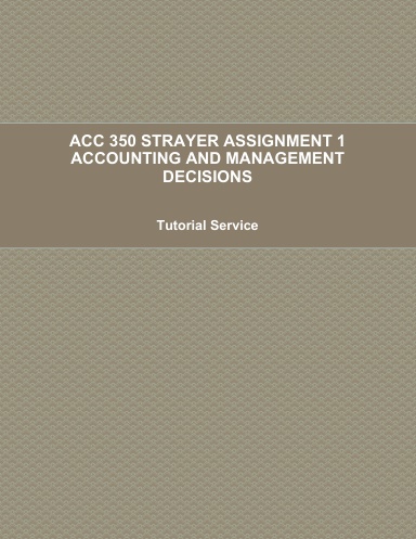 ACC 350 STRAYER ASSIGNMENT 1 ACCOUNTING AND MANAGEMENT DECISIONS