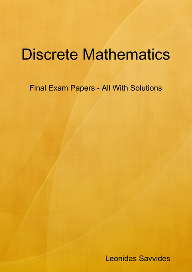 Discrete Mathematics I - Final Exam Papers All With Solutions