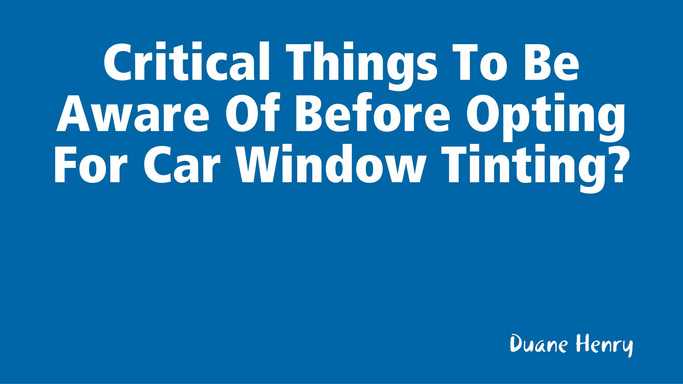 Critical Things To Be Aware Of Before Opting For Car Window Tinting?