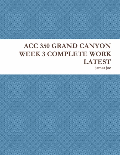 ACC 350 GRAND CANYON WEEK 3 COMPLETE WORK LATEST