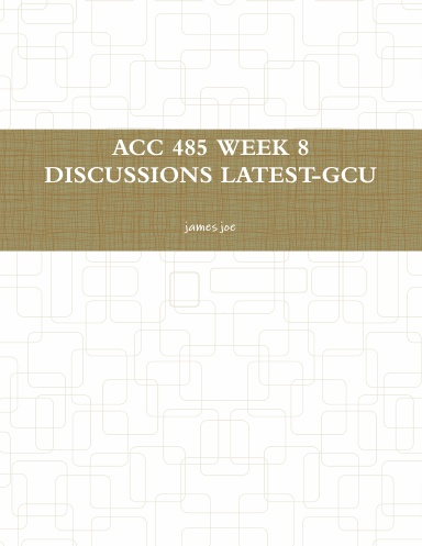 ACC 485 WEEK 8 DISCUSSIONS LATEST-GCU