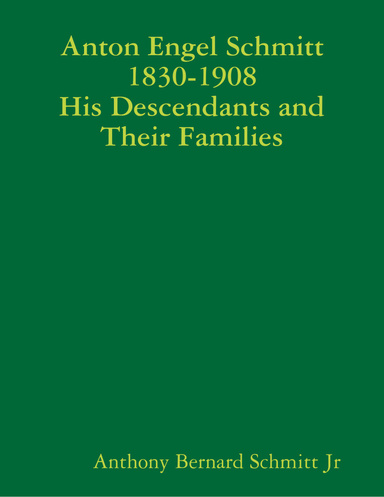 Anton Engel Schmitt 1830-1908 His Descendants and Their Families