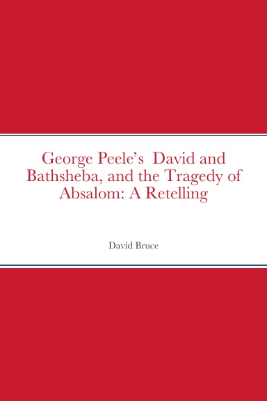 George Peele’s  David and Bathsheba, and the Tragedy of Absalom: A Retelling
