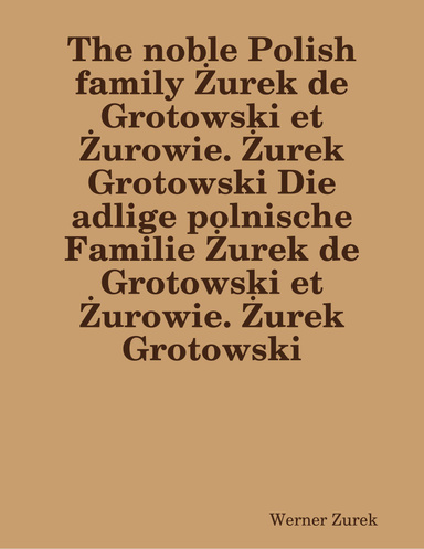 The noble Polish family Żurek de Grotowski et Żurowie. Żurek Grotowski Die adlige polnische Familie Żurek de Grotowski et Żurowie. Żurek Grotowski
