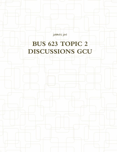 BUS 623 TOPIC 2 DISCUSSIONS GCU