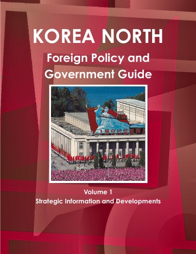 Korea North Foreign Policy and Government Guide Volume 1 Strategic Information and Developments
