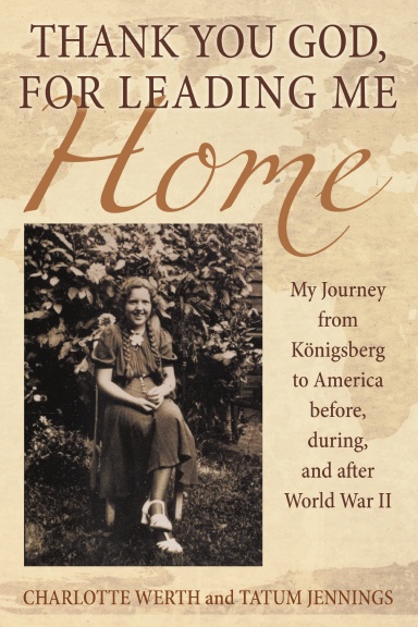 Thank You God, for Leading Me Home: My Journey from Königsberg to America before, during, and after World War II