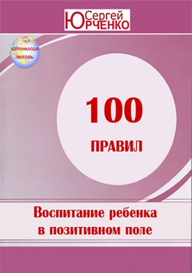 100 правил воспитания ребенка в позитивном поле.