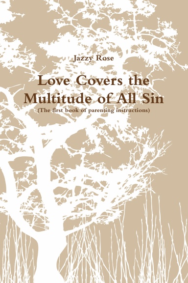 Love Covers the Multitude of All Sin (First book of parenting instructions)