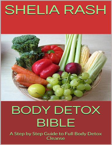 Body Detox Bible: A Step By Step Guide to Full Body Detox Cleanse