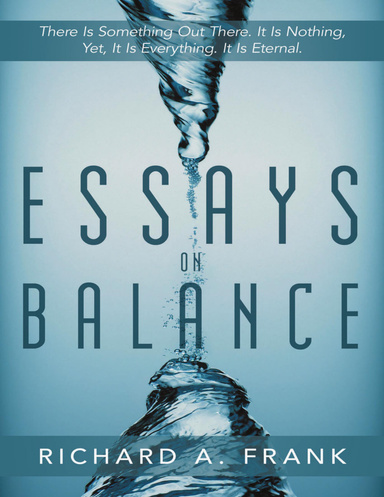Essays on Balance: There is Something Out There. It is Nothing, Yet, it is Everything. It is Eternal.