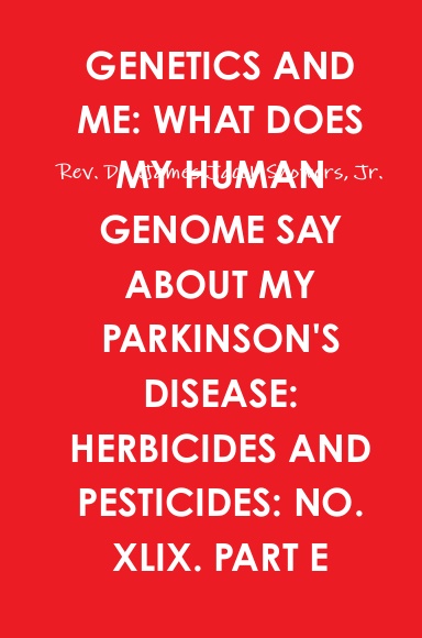 GENETICS AND ME: WHAT DOES MY HUMAN GENOME SAY ABOUT MY PARKINSON'S DISEASE: HERBICIDES AND PESTICIDES: NO. XLIX. PART E